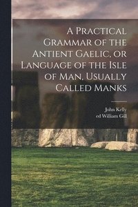 bokomslag A Practical Grammar of the Antient Gaelic, or Language of the Isle of Man, Usually Called Manks