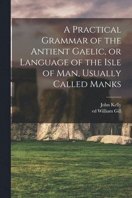 bokomslag Practical Grammar of the Antient Gaelic, or Language of the Isle of Man, Usually Called Manks