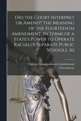 bokomslag Did the Court Interpret or Amend? The Meaning of the Fourteenth Amendment, in Terms of a State's Power to Operate Racially Separate Public Schools, As