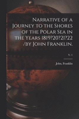 bokomslag Narrative of a Journey to the Shores of the Polar Sea in the Years 1819?20?21?22 /by John Franklin.; v. 1