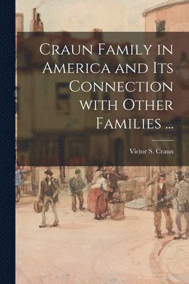 Craun Family in America and Its Connection With Other Families ... 1