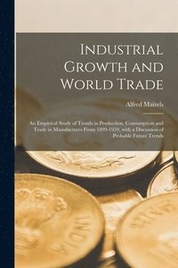 bokomslag Industrial Growth and World Trade: an Empirical Study of Trends in Production, Consumption and Trade in Manufactures From 1899-1959, With a Discussion