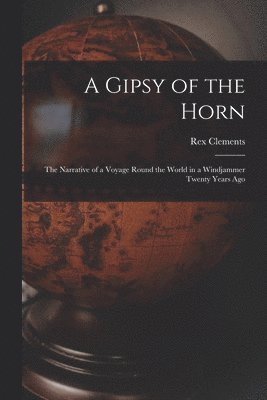 Rex Clements - A Gipsy of the Horn: the Narrative of a Voyage Round the World in a Windjammer Twenty Years Ago, Häftad