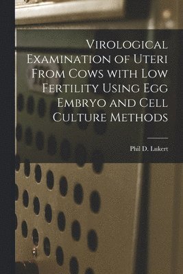 Phil D. Lukert, Phil D Lukert - Virological Examination of Uteri From Cows With Low Fertility Using Egg Embryo and Cell Culture Methods, Häftad