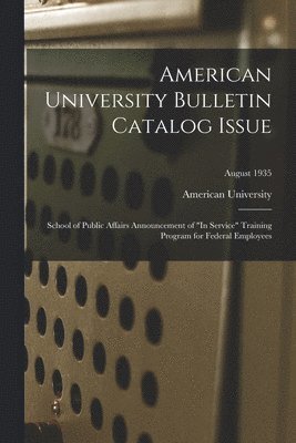 American University Bulletin Catalog Issue: School of Public Affairs Announcement of "In Service" Training Program for Federal Employees; August 1935, Häftad