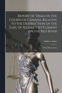 bokomslag Report of Trials in the Courts of Canada, Relative to the Destruction of the Earl of Selkirk's Settlement on the Red River [microform]