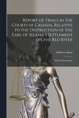 Andrew 1791-1860 Amos - Report of Trials in the Courts of Canada, Relative to the Destruction of the Earl of Selkirk's Settlement on the Red River [microform], Häftad