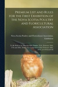 bokomslag Premium List and Rules for the First Exhibition of the Nova Scotia Poultry and Floricultural Association [microform]