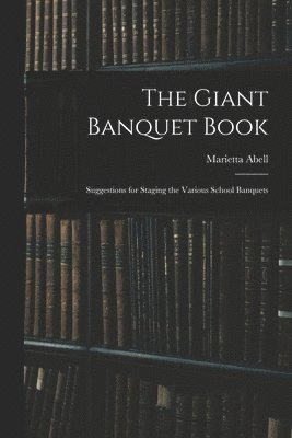 bokomslag The Giant Banquet Book; Suggestions for Staging the Various School Banquets