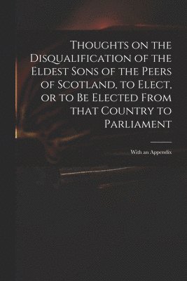 Anonymous - Thoughts on the Disqualification of the Eldest Sons of the Peers of Scotland, to Elect, or to Be Elected From That Country to Parliament, Häftad