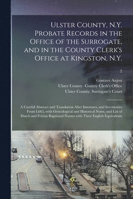 Ulster County, N.Y. Probate Records in the Office of the Surrogate, and in the County Clerk's Office at Kingston, N.Y. 1