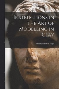bokomslag Instructions in the Art of Modelling in Clay