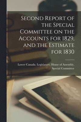 bokomslag Second Report of the Special Committee on the Accounts for 1829, and the Estimate for 1830 [microform]