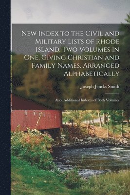 bokomslag New Index to the Civil and Military Lists of Rhode Island. Two Volumes in One, Giving Christian and Family Names, Arranged Alphabetically; Also, Additional Indexes of Both Volumes