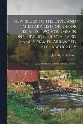 bokomslag New Index to the Civil and Military Lists of Rhode Island. Two Volumes in One, Giving Christian and Family Names, Arranged Alphabetically; Also, Additional Indexes of Both Volumes