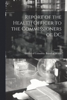 Report of the Health Officer to the Commissioners of DC; 1894