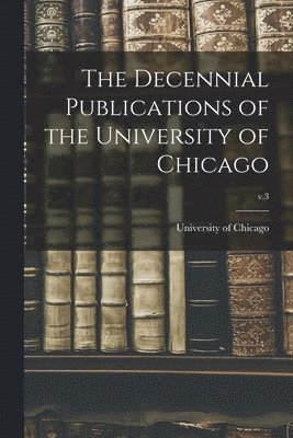 The Decennial Publications of the University of Chicago; v.3 1