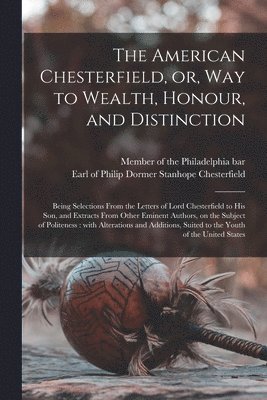 Member Of The Philadelphia Bar, Philip Dormer Stanhope Chesterfield - American Chesterfield, or, Way to Wealth, Honour, and Distinction, Häftad