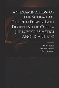 bokomslag An Examination of the Scheme of Church Power Laid Down in the Codex Juris Ecclesiastici Anglicani, Etc