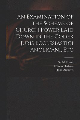 bokomslag Examination of the Scheme of Church Power Laid Down in the Codex Juris Ecclesiastici Anglicani, Etc
