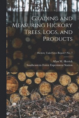 Grading and Measuring Hickory Trees, Logs, and Products; no. 7, Häftad