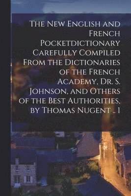 bokomslag The New English and French Pocketdictionary Carefully Compiled From the Dictionaries of the French Academy, Dr. S. Johnson, and Others of the Best Authorities, by Thomas Nugent .. 1