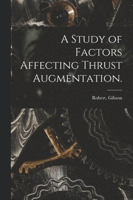 A Study of Factors Affecting Thrust Augmentation. 1