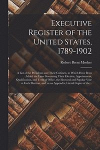 bokomslag Executive Register of the United States, 1789-1902; a List of the Presidents and Their Cabinets, to Which Have Been Added the Laws Governing Their Election, Appointment, Qualification, and Term of