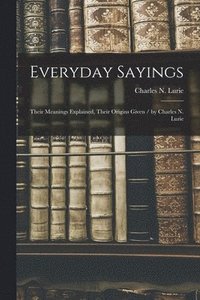 bokomslag Everyday Sayings: Their Meanings Explained, Their Origins Given / by Charles N. Lurie