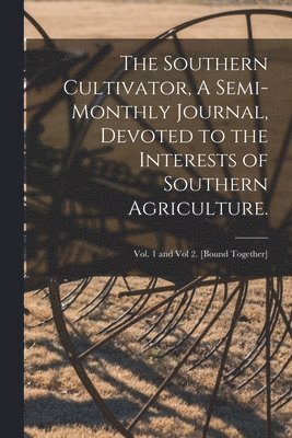 The Southern Cultivator, A Semi-Monthly Journal, Devoted to the Interests of Southern Agriculture.; Vol. 1 and Vol 2. [bound together] 1