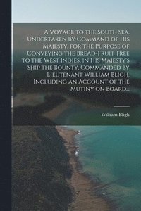 bokomslag A Voyage to the South Sea, Undertaken by Command of His Majesty, for the Purpose of Conveying the Bread-fruit Tree to the West Indies, in His Majesty's Ship the Bounty, Commanded by Lieutenant