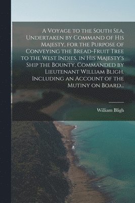 bokomslag Voyage to the South Sea, Undertaken by Command of His Majesty, for the Purpose of Conveying the Bread-fruit Tree to the West Indies, in His Majesty's Ship the Bounty, Commanded by Lieutenant Willia...