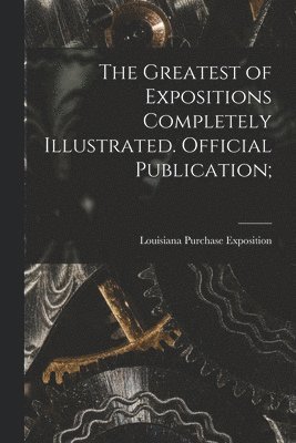 Louisiana Purchase Exposition (1904 - Greatest of Expositions Completely Illustrated. Official Publication;, Häftad
