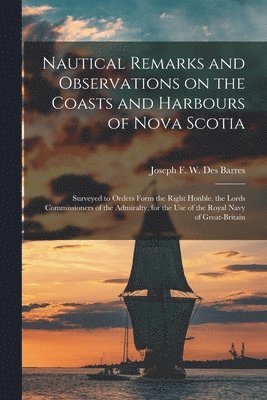 Joseph F. W. (Joseph Fred Des Barres - Nautical Remarks and Observations on the Coasts and Harbours of Nova Scotia [microform], Häftad