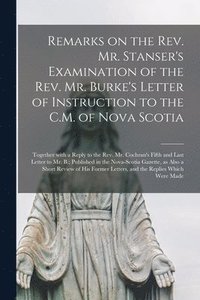 bokomslag Remarks on the Rev. Mr. Stanser's Examination of the Rev. Mr. Burke's Letter of Instruction to the C.M. of Nova Scotia [microform]