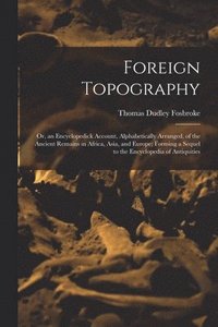 bokomslag Foreign Topography; or, an Encyclopedick Account, Alphabetically Arranged, of the Ancient Remains in Africa, Asia, and Europe; Forming a Sequel to the Encyclopedia of Antiquities