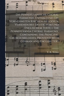 bokomslag Die Pennsylvanische Choral Harmonie, Enthaltend Die Vornehmsten Kirchen-Melodien, Versehen Mit Deutschem Und Englischem Texte = The Pennsylvania Choral Harmony, Containing the Principal Church