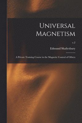 Universal Magnetism; a Private Training Course in the Magnetic Control of Others; v.2 1