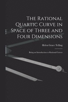 bokomslag The Rational Quartic Curve in Space of Three and Four Dimensions; Being an Introduction to Rational Curves