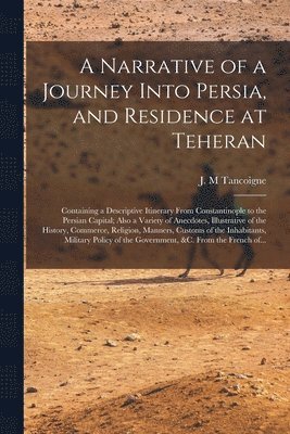 A Narrative of a Journey Into Persia, and Residence at Teheran 1