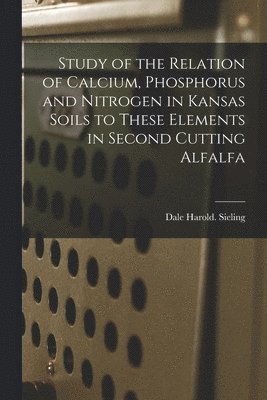 Study of the Relation of Calcium, Phosphorus and Nitrogen in Kansas Soils to These Elements in Second Cutting Alfalfa 1