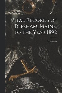bokomslag Vital Records of Topsham, Maine, to the Year 1892