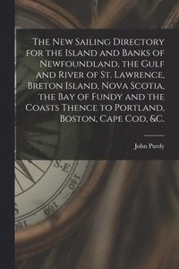 bokomslag The New Sailing Directory for the Island and Banks of Newfoundland, the Gulf and River of St. Lawrence, Breton Island, Nova Scotia, the Bay of Fundy and the Coasts Thence to Portland, Boston, Cape