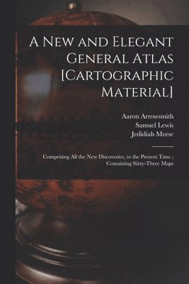 Aaron 1750-1823 Arrowsmith, Aaron Arrowsmith, Samuel  or Lewis, Jedidiah  American Morse - New and Elegant General Atlas [cartographic Material], Häftad
