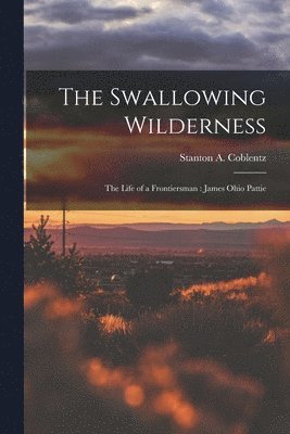 bokomslag The Swallowing Wilderness: the Life of a Frontiersman: James Ohio Pattie