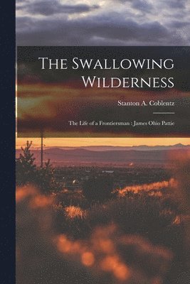 The Swallowing Wilderness: the Life of a Frontiersman: James Ohio Pattie 1