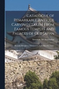 bokomslag Catalogue of Remarkable Antique Carvings Taken From Famous Temples and Palaces of Old Japan