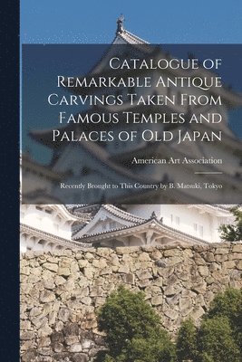 American Art Association - Catalogue of Remarkable Antique Carvings Taken From Famous Temples and Palaces of Old Japan, Häftad