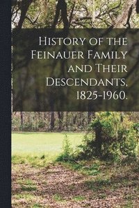 bokomslag History of the Feinauer Family and Their Descendants, 1825-1960.