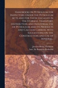 bokomslag Handbook on Petroleum for Inspectors Under the Petroleum Acts and for Those Engaged in the Storage, Transport, Distribution and Industrial Use of Petroleum and Its Products and Calcium Carbide, With